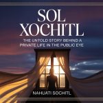 Sol Xochitl: The Untold Story Behind a Private Life in the Public Eye